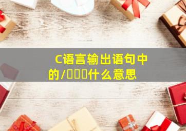 C语言输出语句中的\���什么意思